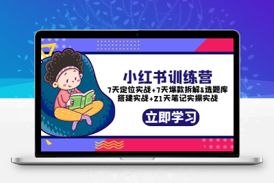 小红书训练营：7天定位实战+7天爆款拆解+选题库搭建实战+21天笔记实操实战