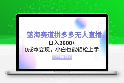 蓝海赛道拼多多无人直播，日入2600+，0成本变现，小白也能轻松上手