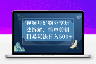 视频号好物分享玩法拆解，简单剪辑粗暴玩法日入500+