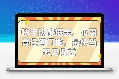 快手热度掘金，不需要任何门槛，最快当天见收益【揭秘】