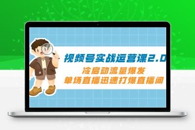 视频号实战运营课2.0，冷启动流量爆发，单场直播迅速打爆直播间