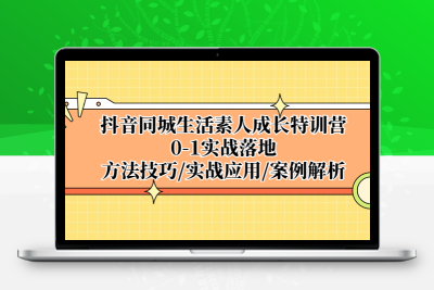 抖音同城生活素人成长特训营，0-1实战落地，方法技巧|实战应用|案例解析