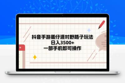 抖音手游蛋仔派对野路子玩法，日入3500+，一部手机即可操作