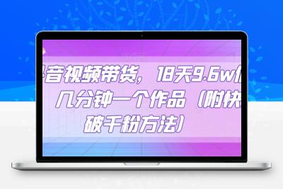 抖音视频带货，18天9.6w佣金，几分钟一个作品（附快速破千粉方法）【揭秘】