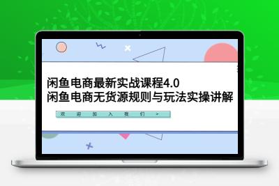 闲鱼电商最新实战课程4.0：闲鱼电商无货源规则与玩法实操讲解