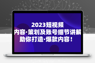 2023短视频内容·策划及账号细节讲解，助你打造·爆款内容！