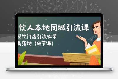 餐饮人本地同城引流课：餐饮门店引流必学，易落地（68节课）