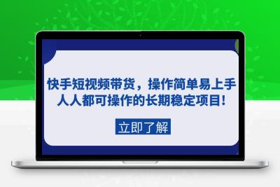 快手短视频带货，操作简单易上手，人人都可操作的长期稳定项目!