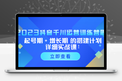 2023抖音千川运营训练营，起号期+增长期 的搭建计划详细实战课！