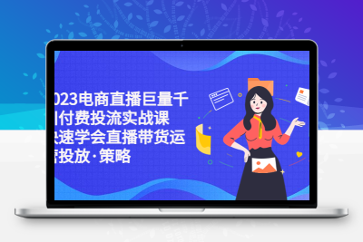 2023电商直播巨量千川付费投流实战课，快速学会直播带货运营投放·策略