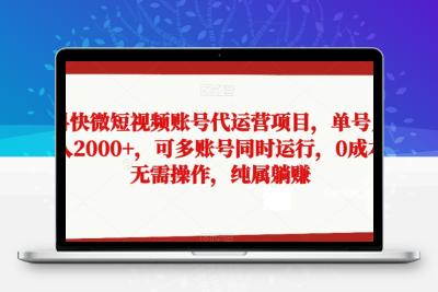 抖快微短视频账号代运营项目，单号月入2000+，可多账号同时运行，0成本无需操作，纯属躺赚【揭秘】