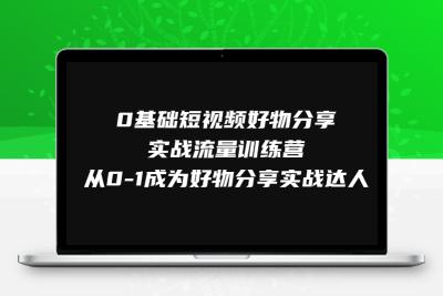 0基础短视频好物分享实战流量训练营，从0-1成为好物分享实战达人