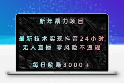 新年暴力项目，最新技术实现抖音24小时无人直播 零风险不违规 每日躺赚3000