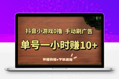 抖音小游戏0撸手动刷广告，单号一小时赚10+（开播教程+下载流程）