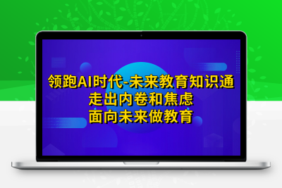 领跑·AI时代-未来教育·知识通：走出内卷和焦虑，面向未来做教育