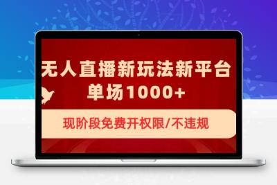 无人直播新平台新玩法，现阶段免费开授权，不违规，单场收入1000+【揭秘】