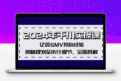 2024年千川实操课，亿级GMV投放经验，策略规划至执行细节，全面拆解