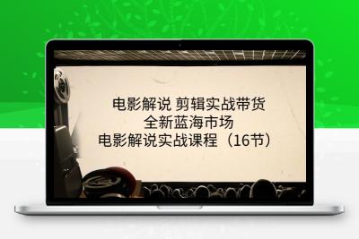 电影解说 剪辑实战带货全新蓝海市场，电影解说实战课程（16节）