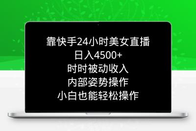 靠快手美女24小时直播，日入4500+，时时被动收入，内部姿势操作，小白也…