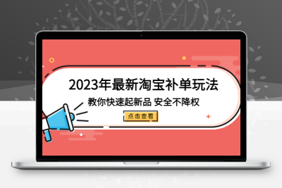 2023年最新淘宝补单玩法，教你快速起·新品，安全·不降权（18课时）