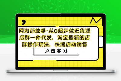 从0起步做无货源店群一件代发，淘宝最新的店群操作玩法，快速启动销售