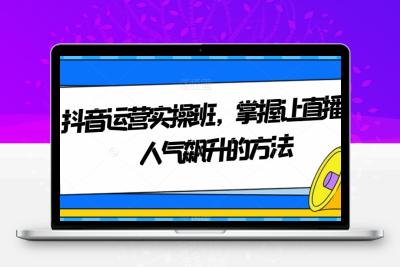 抖音运营实操班，掌握让直播间人气飙升的方法