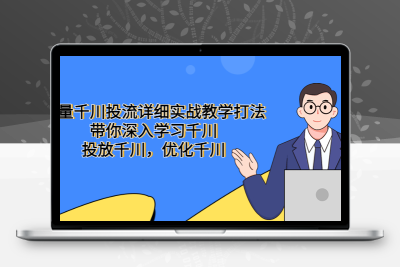 巨量千川投流详细实战教学打法：带你深入学习千川，投放千川，优化千川