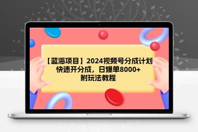 【蓝海项目】2024视频号分成计划，快速开分成，日爆单8000+，附玩法教程